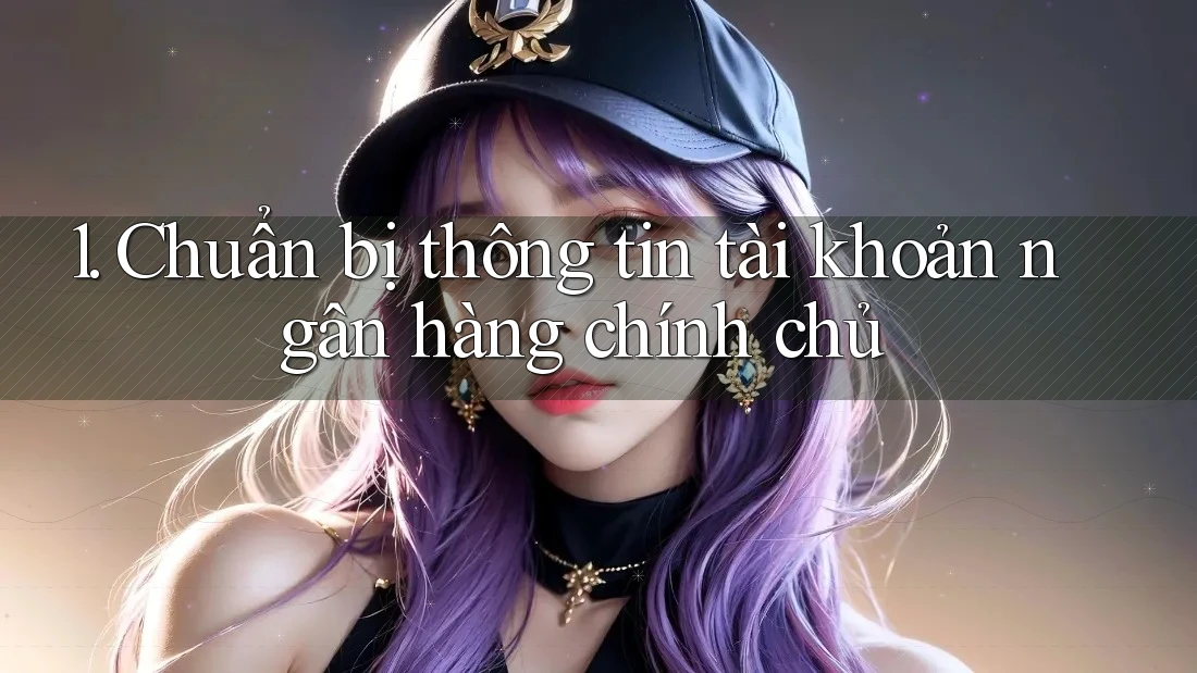 1. Chuẩn bị thông tin tài khoản ngân hàng chính chủ