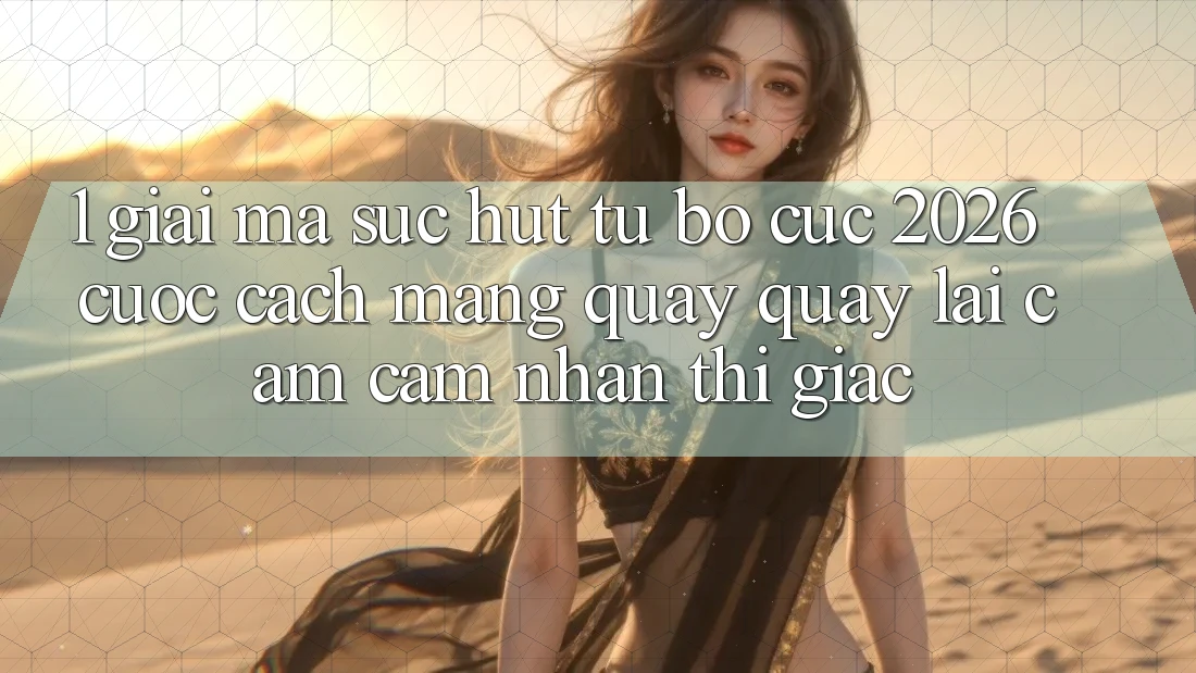 1. Giải Mã Sức Hút Từ “Bố cục 2026” - Cuộc Cách Mạng Quay quay lại Cảm cảm nhận Thị Giác 1. Giải Mã Sức Hút Từ “Bố cục 2026” - Cuộc Cách Mạng Quay quay lại Cảm cảm nhận Thị Giác