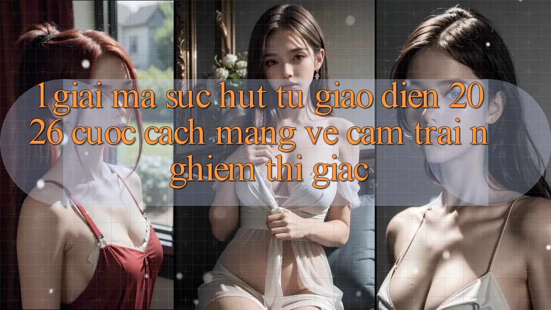 1. Giải Mã Sức Hút Từ “Giao Diện 2026” - Cuộc Cách Mạng Về Cảm trải nghiệm Thị Giác 1. Giải Mã Sức Hút Từ “Giao Diện 2026” - Cuộc Cách Mạng Về Cảm trải nghiệm Thị Giác