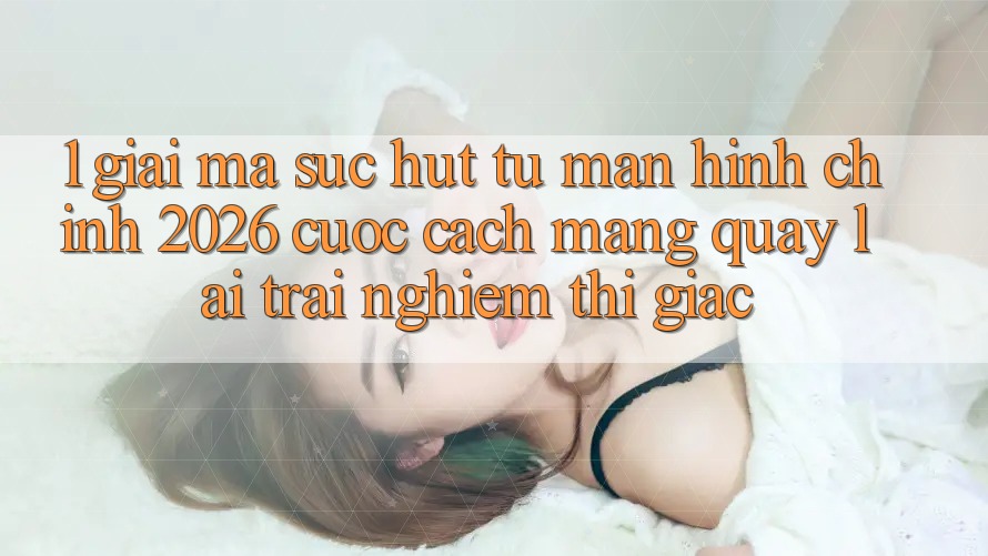 1. Giải Mã Sức Hút Từ “Màn hình chính 2026” - Cuộc Cách Mạng Quay lại Trải Nghiệm Thị Giác