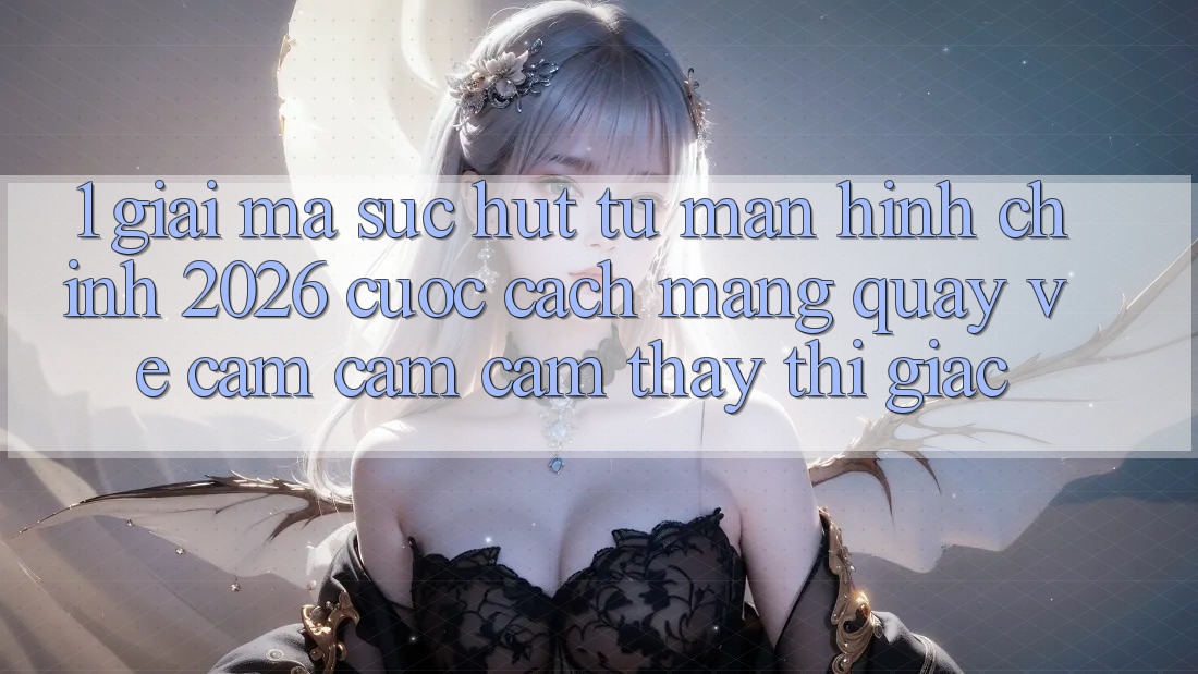 1. Giải Mã Sức Hút Từ “Màn hình chính 2026” - Cuộc Cách Mạng Quay về Cảm cảm cảm thấy Thị Giác 1. Giải Mã Sức Hút Từ “Màn hình chính 2026” - Cuộc Cách Mạng Quay về Cảm cảm cảm thấy Thị Giác