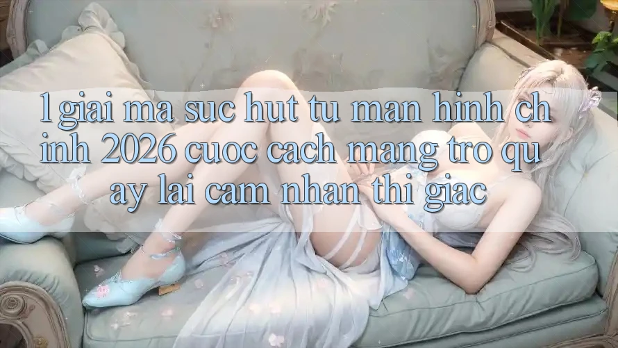 1. Giải Mã Sức Hút Từ “Màn hình chính 2026” - Cuộc Cách Mạng Trở quay lại Cảm nhận Thị Giác 1. Giải Mã Sức Hút Từ “Màn hình chính 2026” - Cuộc Cách Mạng Trở quay lại Cảm nhận Thị Giác