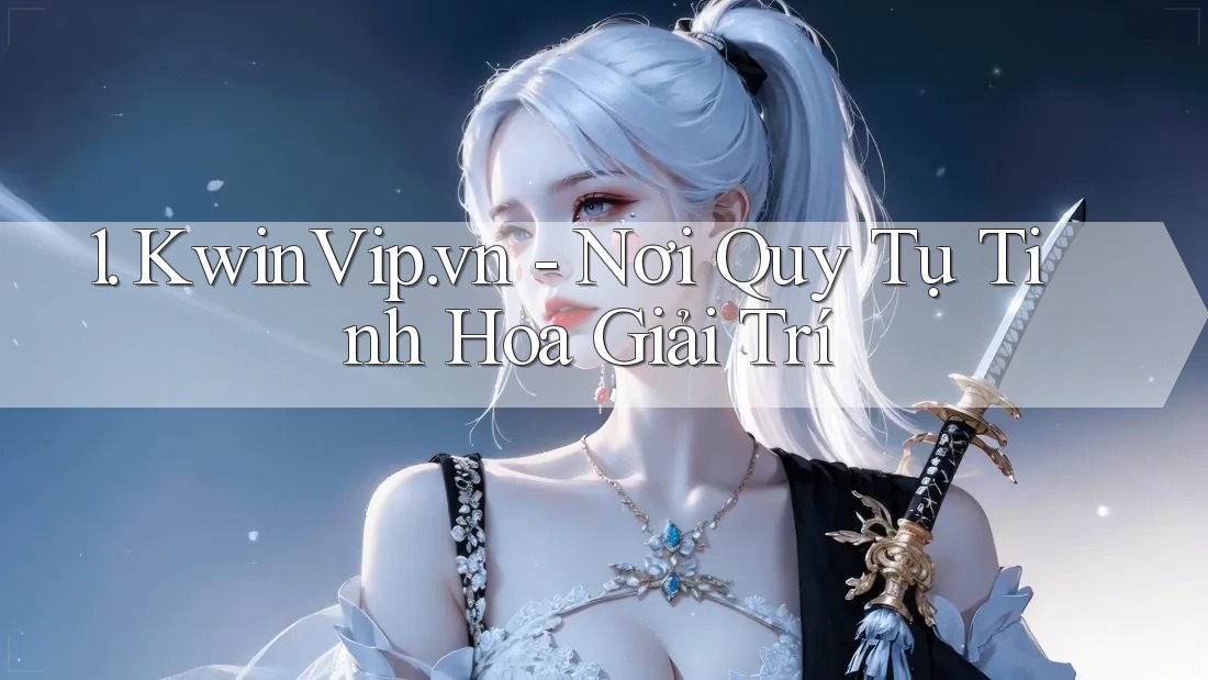 1. KwinVip. vn - Nơi Quy Tụ Tinh Hoa Giải Trí