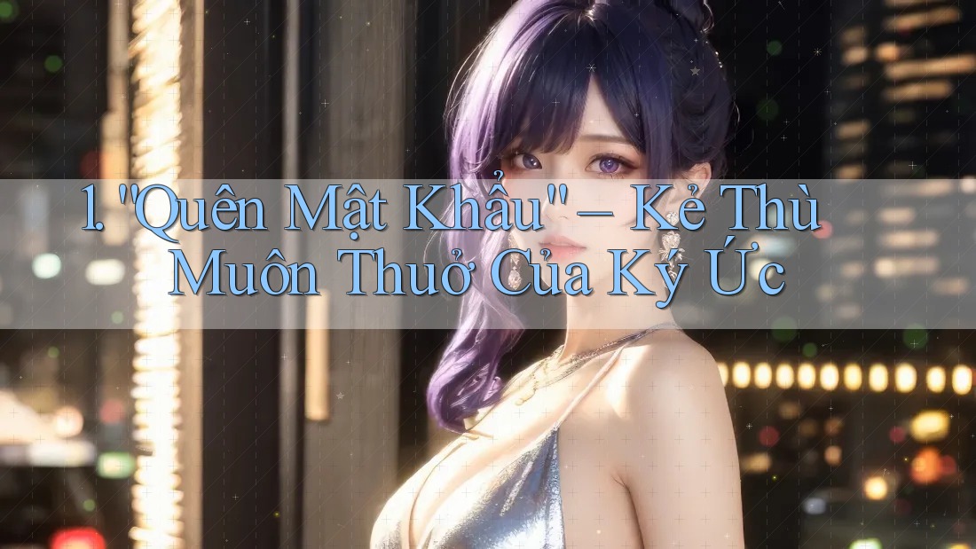 1. “Quên Mật Khẩu” – Kẻ Thù Muôn Thuở Của Ký Ức