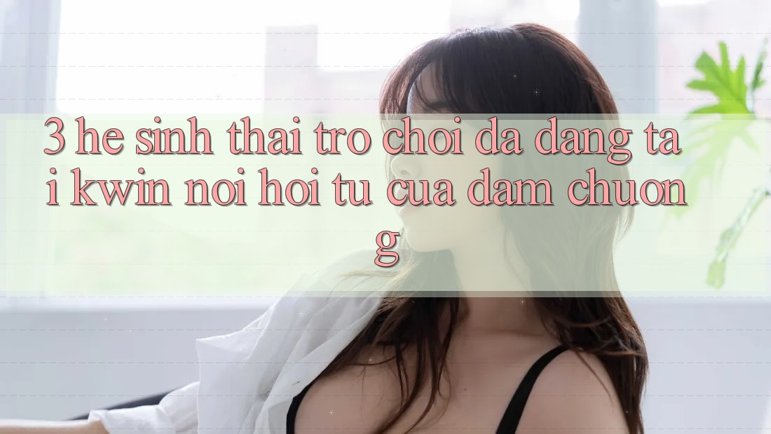 3. Hệ Sinh Thái Trò Chơi Đa Dạng Tại Kwin: Nơi Hội Tụ Của Đam Chuộng