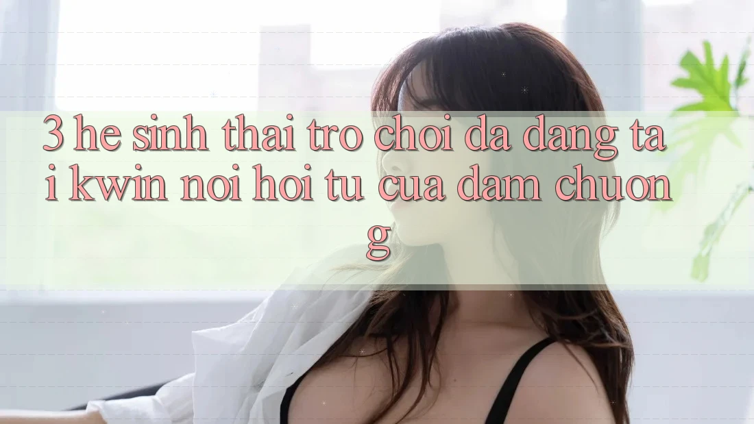 3. Hệ Sinh Thái Trò Chơi Đa Dạng Tại Kwin: Nơi Hội Tụ Của Đam Chuộng