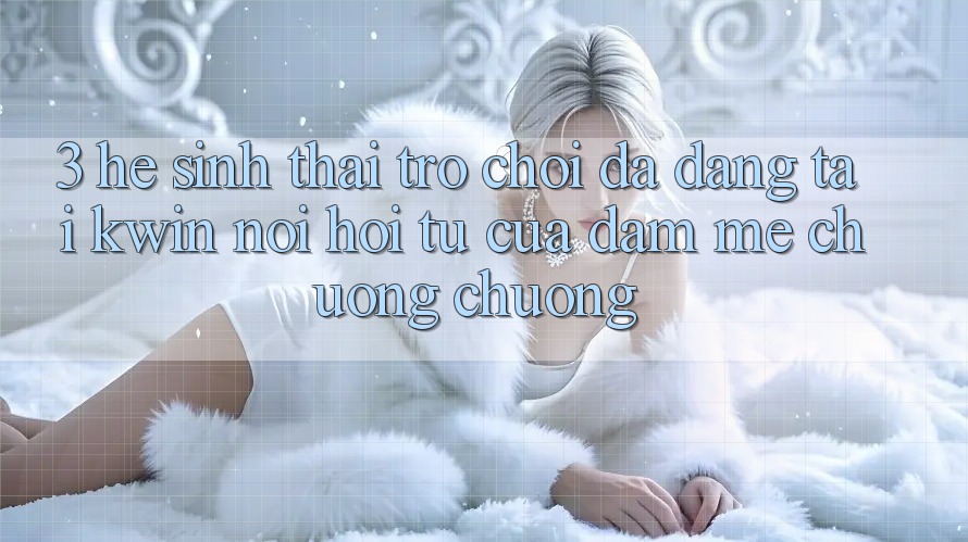 3. Hệ Sinh Thái Trò Chơi Đa Dạng Tại Kwin: Nơi Hội Tụ Của Đam Mê chuộng chuộng