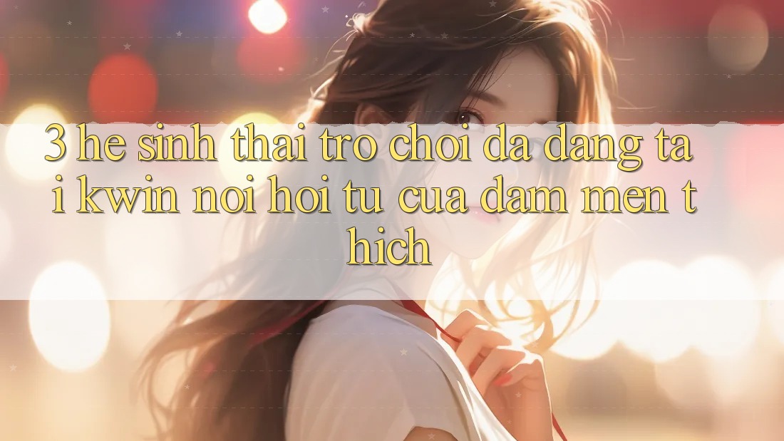 3. Hệ Sinh Thái Trò Chơi Đa Dạng Tại Kwin: Nơi Hội Tụ Của Đam Mến thích
