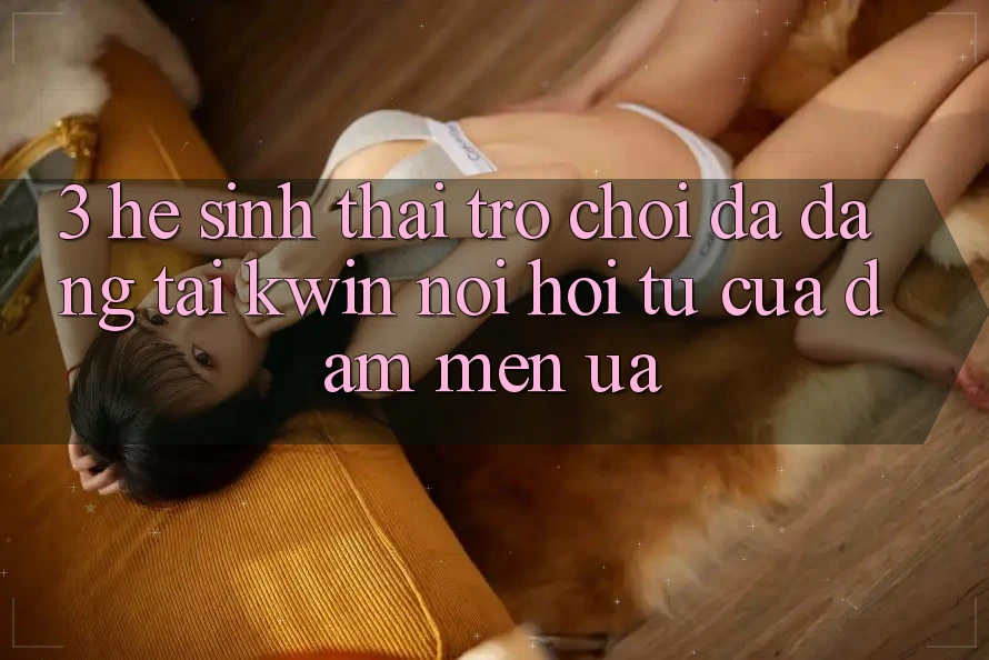 3. Hệ Sinh Thái Trò Chơi Đa Dạng Tại Kwin: Nơi Hội Tụ Của Đam Mến ưa