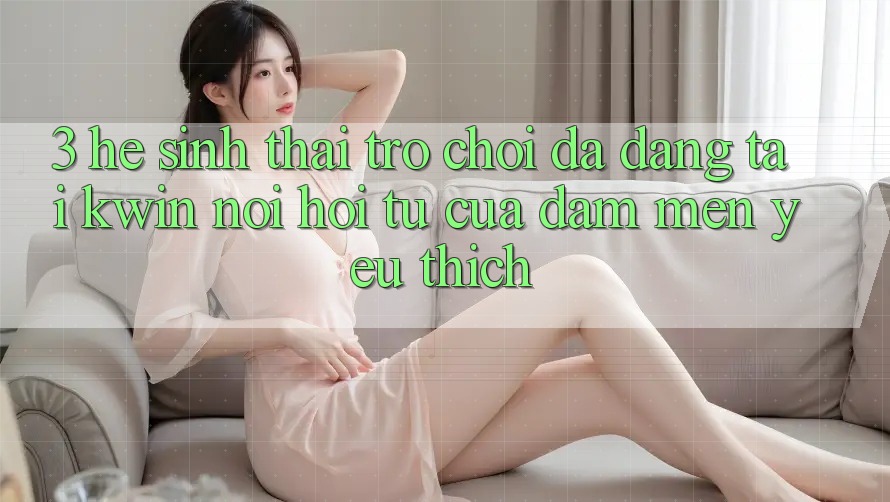3. Hệ Sinh Thái Trò Chơi Đa Dạng Tại Kwin: Nơi Hội Tụ Của Đam Mến yêu thích 3. Hệ Sinh Thái Trò Chơi Đa Dạng Tại Kwin: Nơi Hội Tụ Của Đam Mến yêu thích