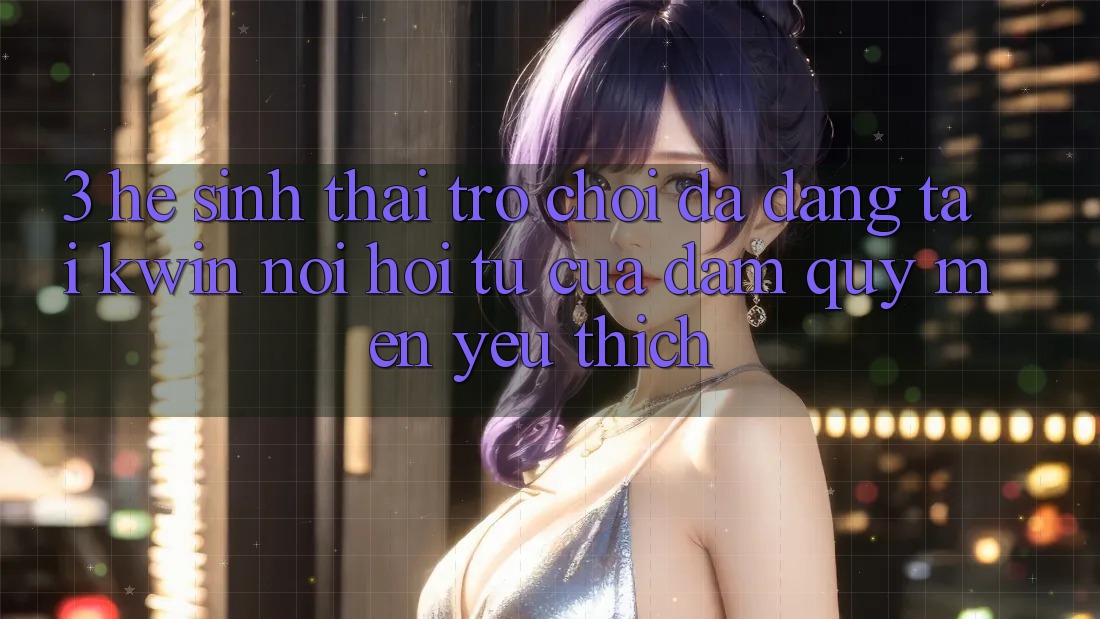 3. Hệ Sinh Thái Trò Chơi Đa Dạng Tại Kwin: Nơi Hội Tụ Của Đam Quý mến yêu thích 3. Hệ Sinh Thái Trò Chơi Đa Dạng Tại Kwin: Nơi Hội Tụ Của Đam Quý mến yêu thích