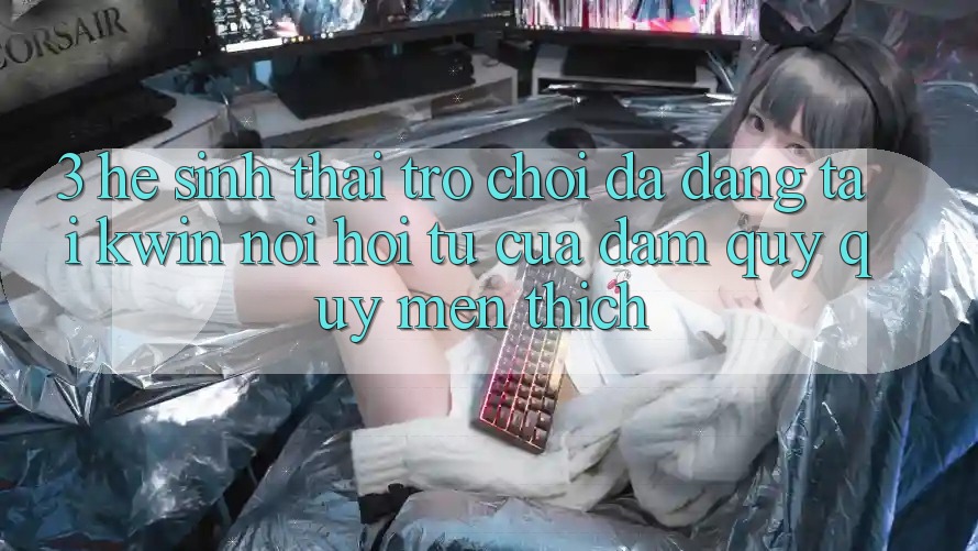 3. Hệ Sinh Thái Trò Chơi Đa Dạng Tại Kwin: Nơi Hội Tụ Của Đam Quý quý mến thích