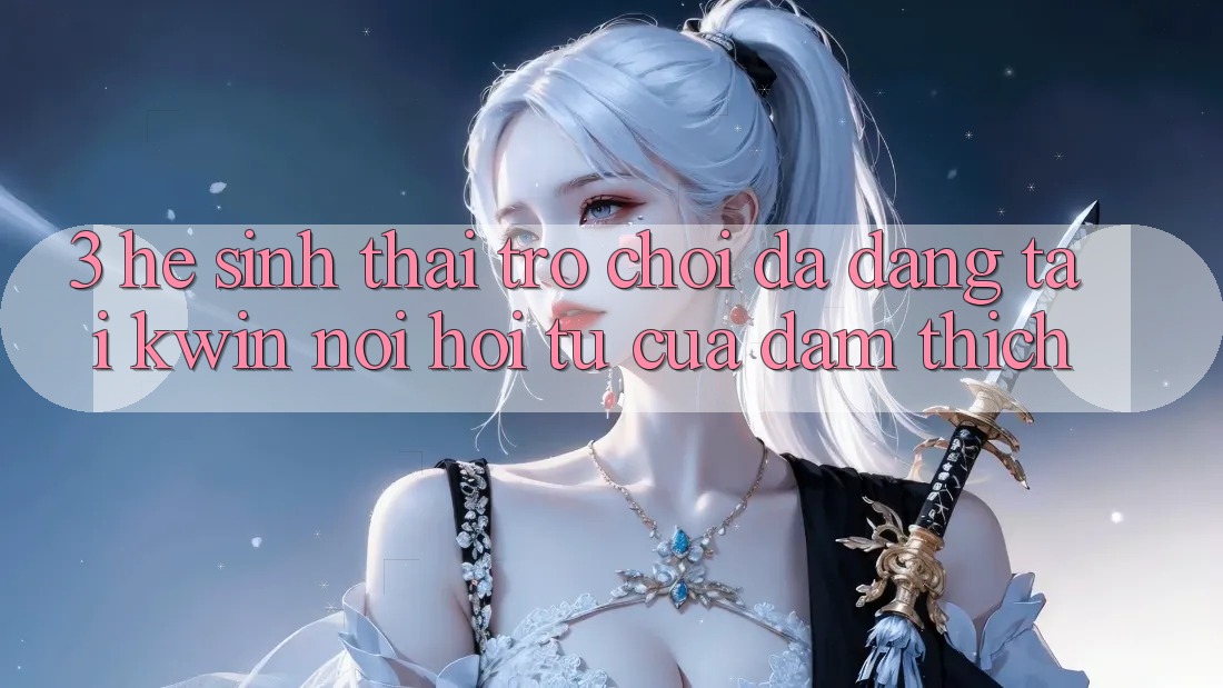 3. Hệ Sinh Thái Trò Chơi Đa Dạng Tại Kwin: Nơi Hội Tụ Của Đam Thích