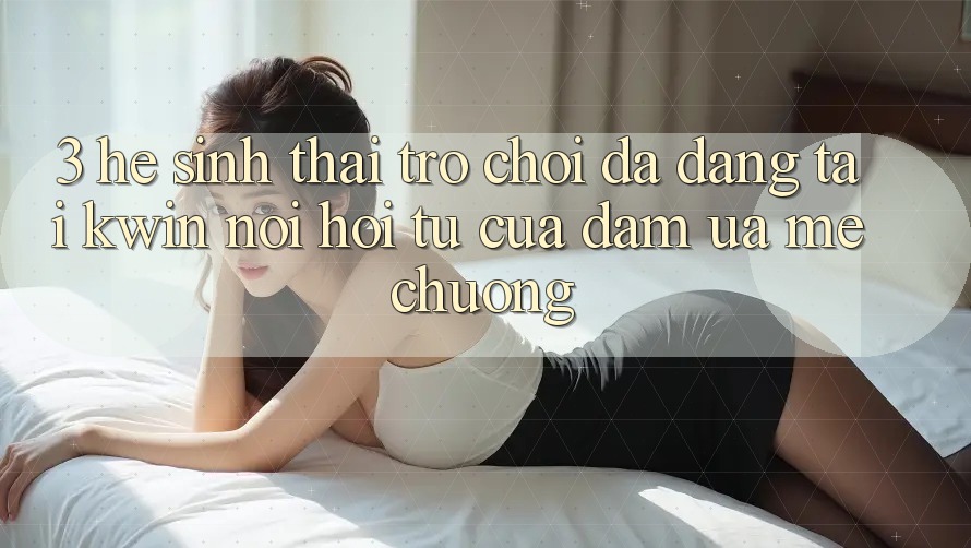 3. Hệ Sinh Thái Trò Chơi Đa Dạng Tại Kwin: Nơi Hội Tụ Của Đam Ưa mê chuộng 3. Hệ Sinh Thái Trò Chơi Đa Dạng Tại Kwin: Nơi Hội Tụ Của Đam Ưa mê chuộng
