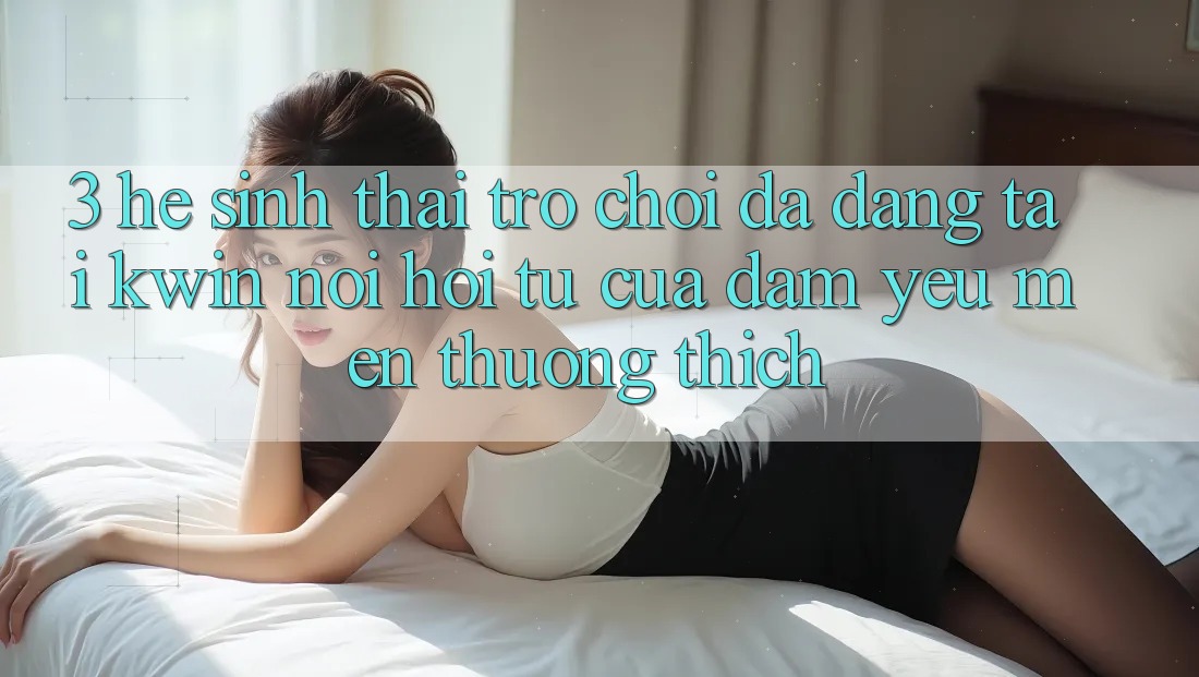3. Hệ Sinh Thái Trò Chơi Đa Dạng Tại Kwin: Nơi Hội Tụ Của Đam Yêu mến thương thích 3. Hệ Sinh Thái Trò Chơi Đa Dạng Tại Kwin: Nơi Hội Tụ Của Đam Yêu mến thương thích