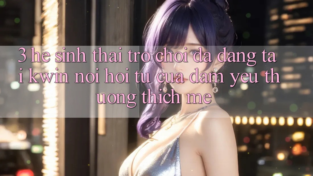 3. Hệ Sinh Thái Trò Chơi Đa Dạng Tại Kwin: Nơi Hội Tụ Của Đam Yêu thương thích mê
