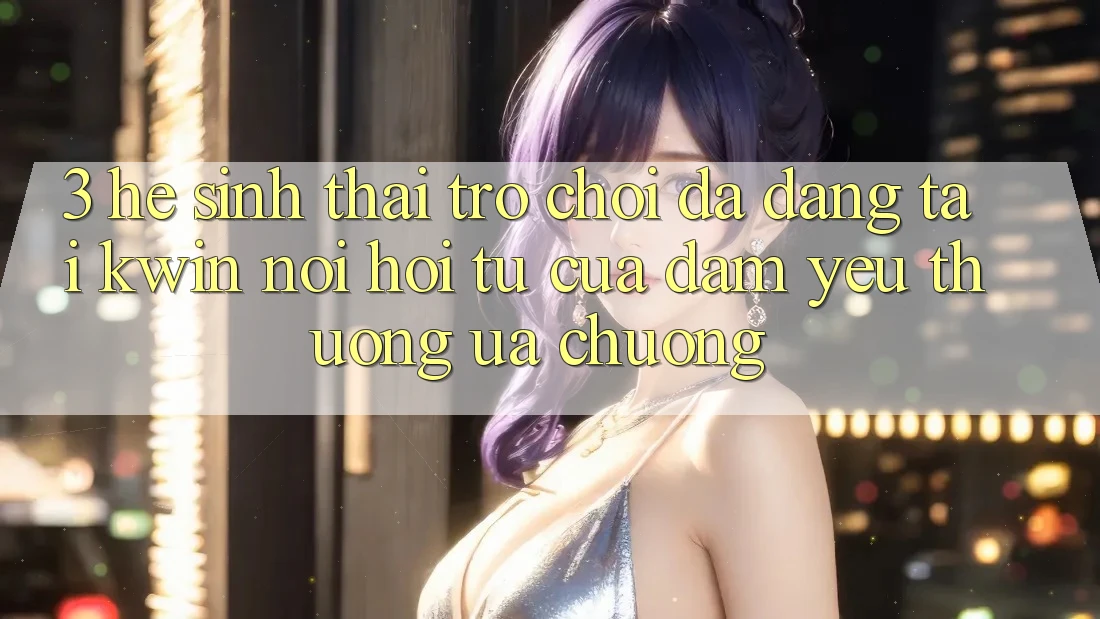 3. Hệ Sinh Thái Trò Chơi Đa Dạng Tại Kwin: Nơi Hội Tụ Của Đam Yêu thương ưa chuộng