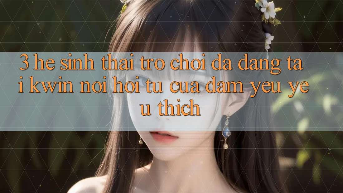 3. Hệ Sinh Thái Trò Chơi Đa Dạng Tại Kwin: Nơi Hội Tụ Của Đam Yêu yêu thích