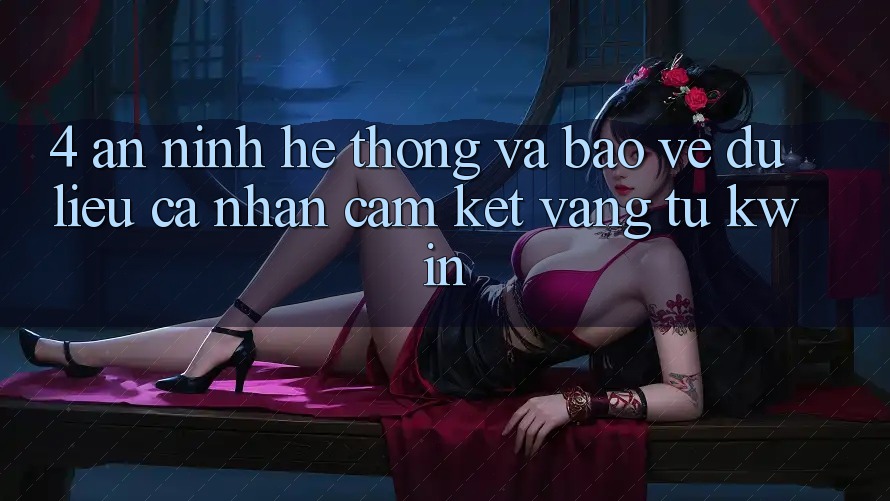 4. An ninh Hệ Thống Và Bảo vệ dữ liệu cá nhân: Cam Kết Vàng Từ Kwin 4. An ninh Hệ Thống Và Bảo vệ dữ liệu cá nhân: Cam Kết Vàng Từ Kwin