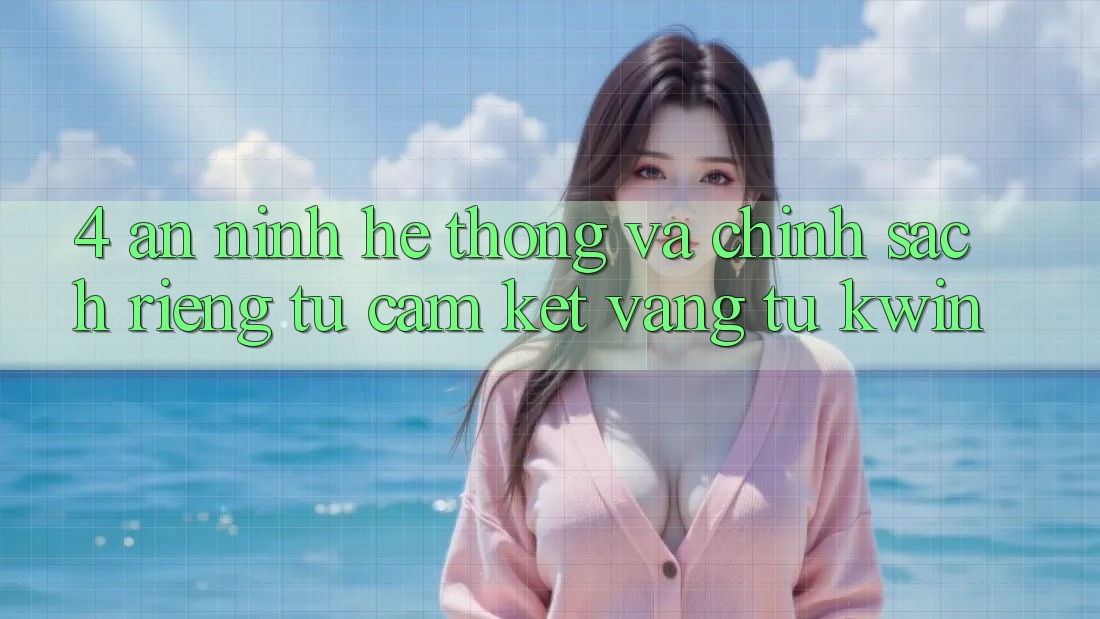 4. An ninh Hệ Thống Và Chính sách riêng tư: Cam Kết Vàng Từ Kwin