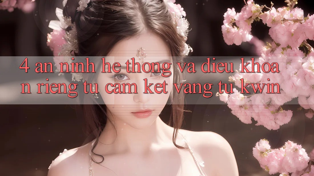 4. An ninh Hệ Thống Và Điều khoản riêng tư: Cam Kết Vàng Từ Kwin