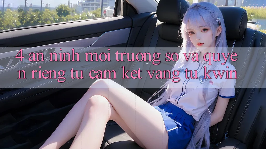4. An ninh Môi trường số Và Quyền Riêng Tư: Cam Kết Vàng Từ Kwin