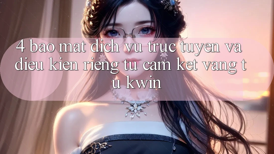 4. Bảo Mật Dịch vụ trực tuyến Và Điều kiện riêng tư: Cam Kết Vàng Từ Kwin