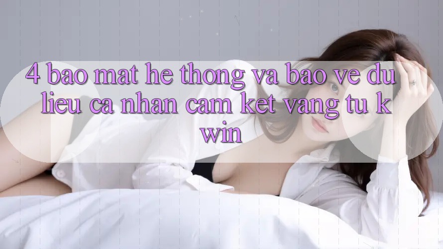 4. Bảo Mật Hệ Thống Và Bảo vệ dữ liệu cá nhân: Cam Kết Vàng Từ Kwin