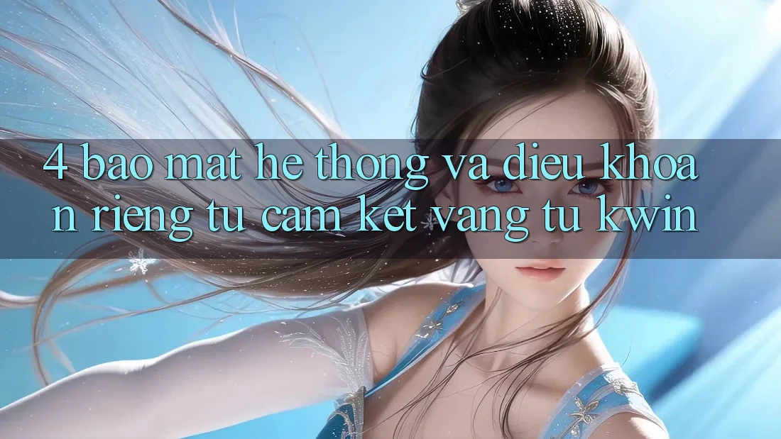 4. Bảo Mật Hệ Thống Và Điều khoản riêng tư: Cam Kết Vàng Từ Kwin