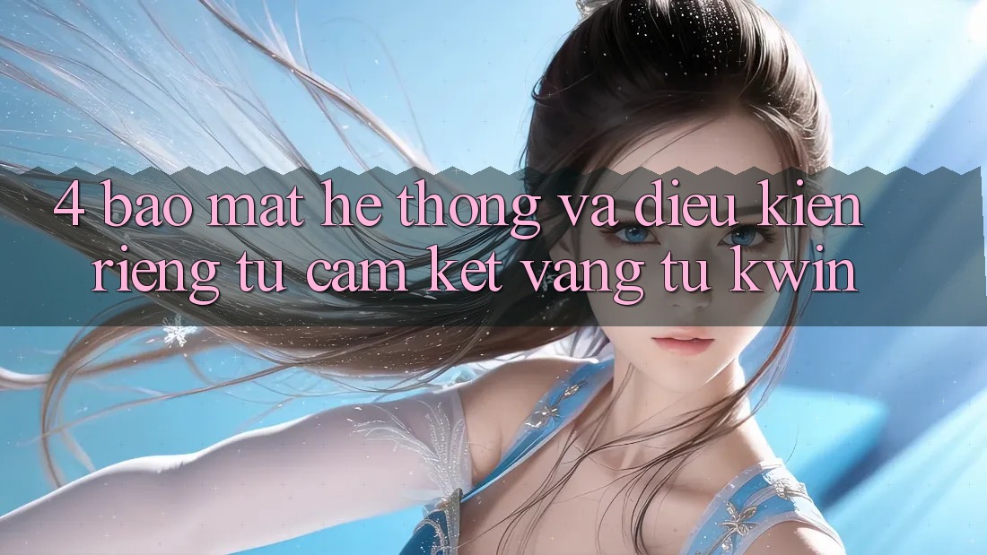 4. Bảo Mật Hệ Thống Và Điều kiện riêng tư: Cam Kết Vàng Từ Kwin 4. Bảo Mật Hệ Thống Và Điều kiện riêng tư: Cam Kết Vàng Từ Kwin