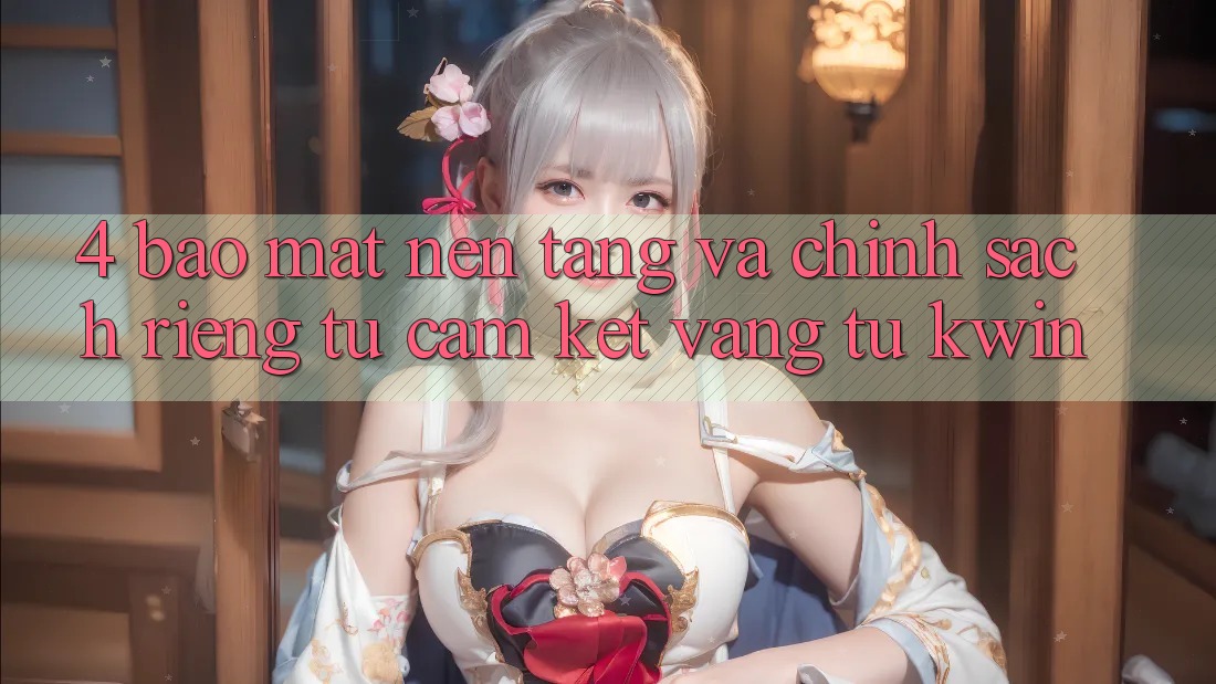 4. Bảo Mật Nền tảng Và Chính sách riêng tư: Cam Kết Vàng Từ Kwin