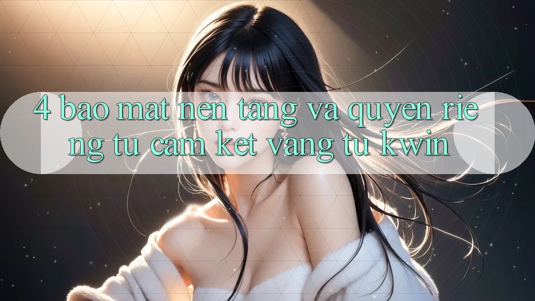 4. Bảo Mật Nền tảng Và Quyền Riêng Tư: Cam Kết Vàng Từ Kwin 4. Bảo Mật Nền tảng Và Quyền Riêng Tư: Cam Kết Vàng Từ Kwin