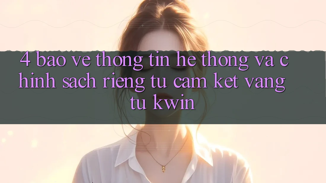 4. Bảo vệ thông tin Hệ Thống Và Chính sách riêng tư: Cam Kết Vàng Từ Kwin