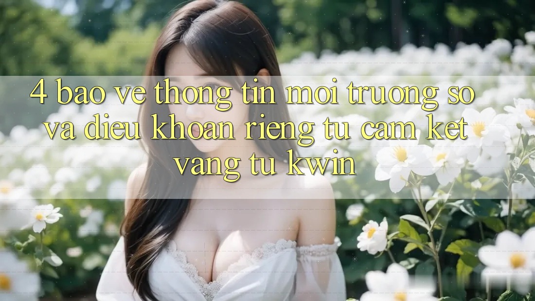 4. Bảo vệ thông tin Môi trường số Và Điều khoản riêng tư: Cam Kết Vàng Từ Kwin