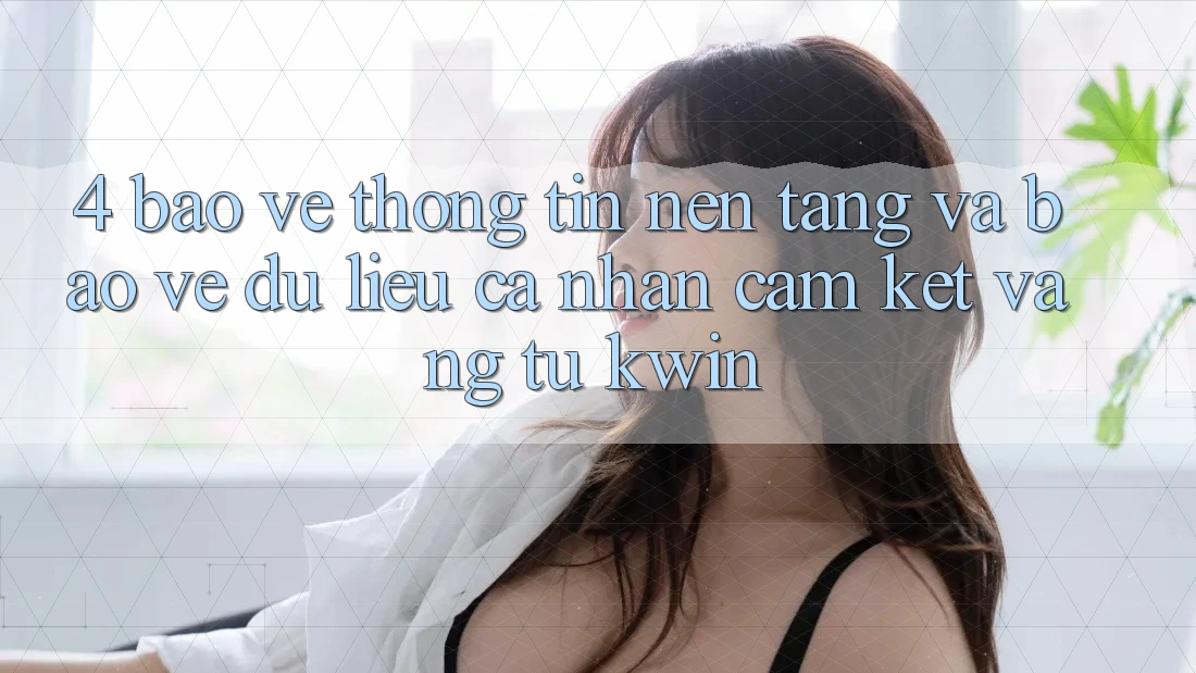 4. Bảo vệ thông tin Nền tảng Và Bảo vệ dữ liệu cá nhân: Cam Kết Vàng Từ Kwin 4. Bảo vệ thông tin Nền tảng Và Bảo vệ dữ liệu cá nhân: Cam Kết Vàng Từ Kwin