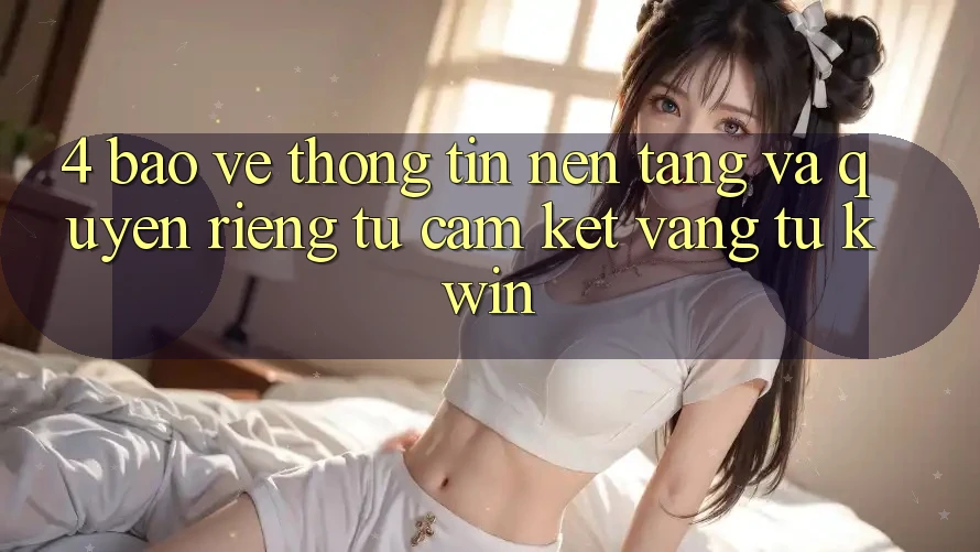 4. Bảo vệ thông tin Nền tảng Và Quyền Riêng Tư: Cam Kết Vàng Từ Kwin