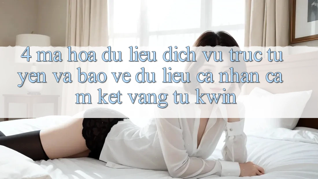 4. Mã hóa dữ liệu Dịch vụ trực tuyến Và Bảo vệ dữ liệu cá nhân: Cam Kết Vàng Từ Kwin 4. Mã hóa dữ liệu Dịch vụ trực tuyến Và Bảo vệ dữ liệu cá nhân: Cam Kết Vàng Từ Kwin