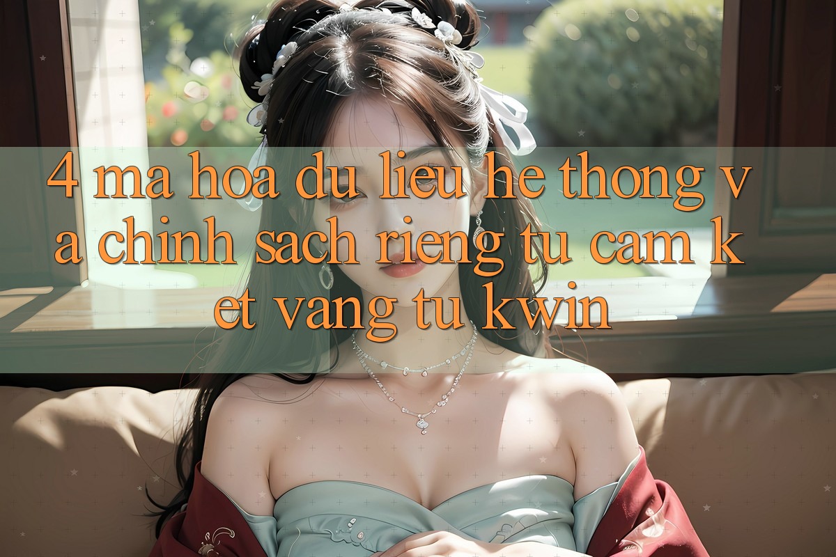 4. Mã hóa dữ liệu Hệ Thống Và Chính sách riêng tư: Cam Kết Vàng Từ Kwin