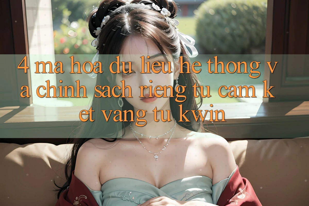 4. Mã hóa dữ liệu Hệ Thống Và Chính sách riêng tư: Cam Kết Vàng Từ Kwin 4. Mã hóa dữ liệu Hệ Thống Và Chính sách riêng tư: Cam Kết Vàng Từ Kwin