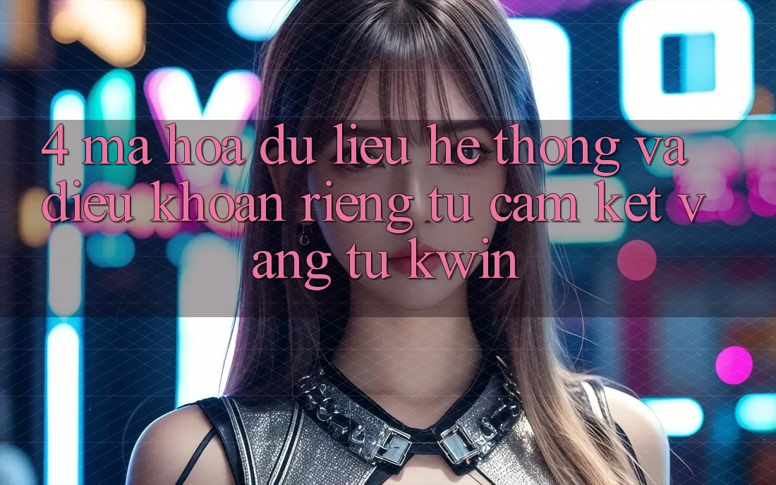4. Mã hóa dữ liệu Hệ Thống Và Điều khoản riêng tư: Cam Kết Vàng Từ Kwin