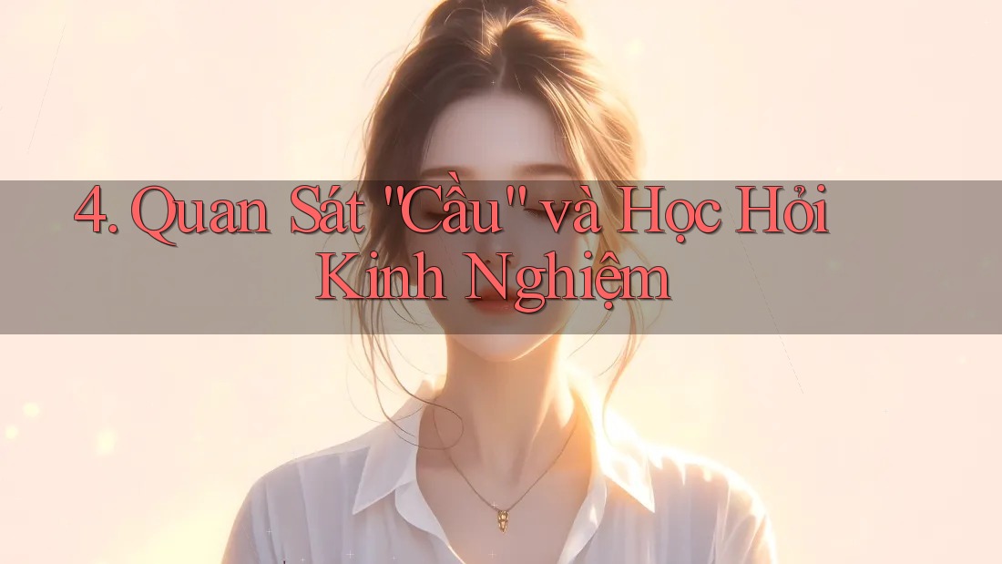 4. Quan Sát “Cầu” và Học Hỏi Kinh Nghiệm 4. Quan Sát “Cầu” và Học Hỏi Kinh Nghiệm