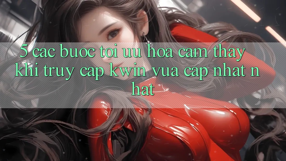5. Các bước Tối Ưu Hóa Cảm thấy Khi Truy Cập Kwin Vừa cập nhật nhất