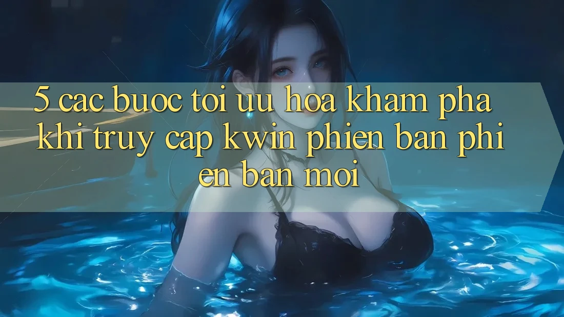 5. Các bước Tối Ưu Hóa Khám phá Khi Truy Cập Kwin Phiên Bản Phiên bản mới 5. Các bước Tối Ưu Hóa Khám phá Khi Truy Cập Kwin Phiên Bản Phiên bản mới