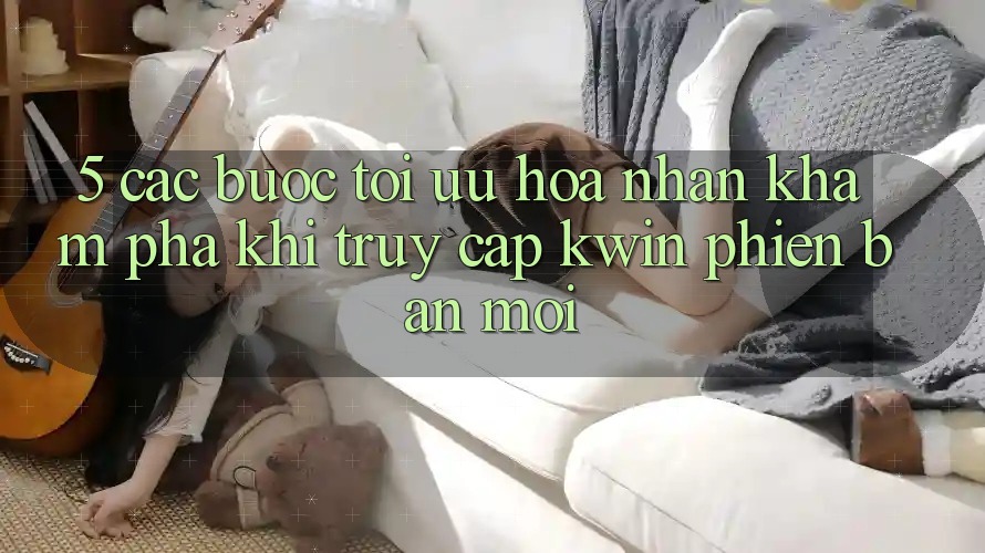 5. Các bước Tối Ưu Hóa Nhận khám phá Khi Truy Cập Kwin Phiên Bản Mới