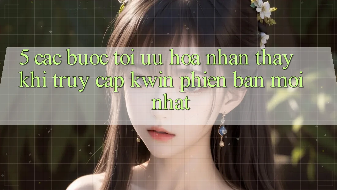 5. Các bước Tối Ưu Hóa Nhận thấy Khi Truy Cập Kwin Phiên Bản Mới nhất