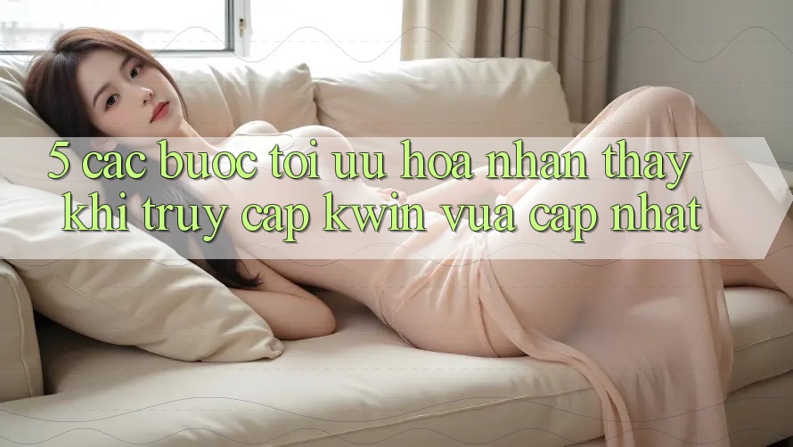 5. Các bước Tối Ưu Hóa Nhận thấy Khi Truy Cập Kwin Vừa cập nhật