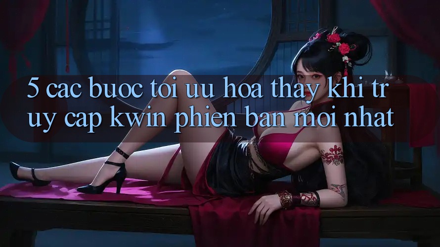 5. Các bước Tối Ưu Hóa Thấy Khi Truy Cập Kwin Phiên Bản Mới nhất