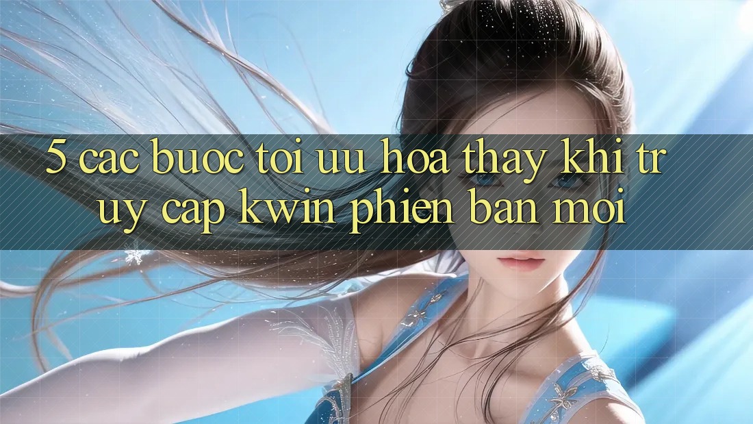 5. Các bước Tối Ưu Hóa Thấy Khi Truy Cập Kwin Phiên Bản Mới