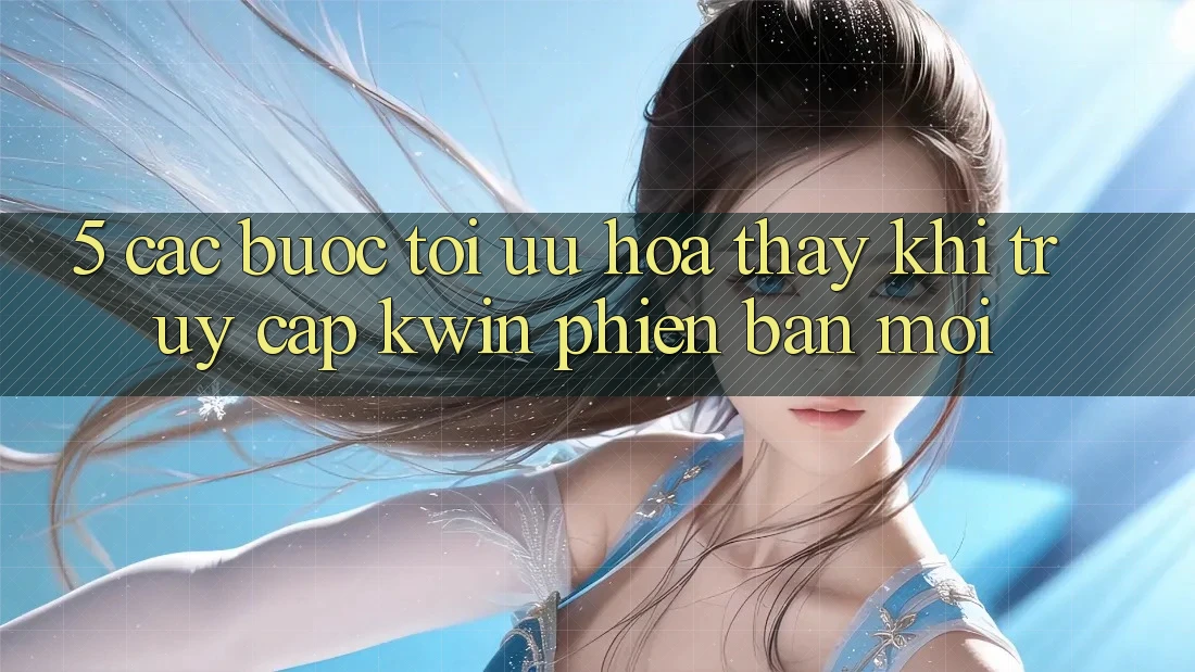 5. Các bước Tối Ưu Hóa Thấy Khi Truy Cập Kwin Phiên Bản Mới 5. Các bước Tối Ưu Hóa Thấy Khi Truy Cập Kwin Phiên Bản Mới
