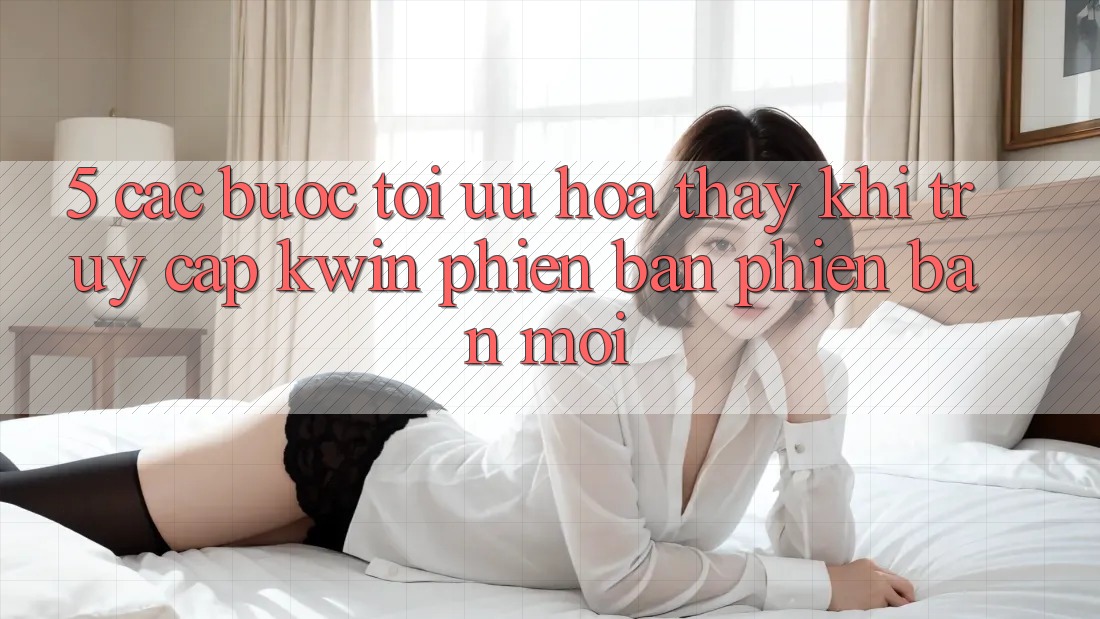 5. Các bước Tối Ưu Hóa Thấy Khi Truy Cập Kwin Phiên bản phiên bản mới